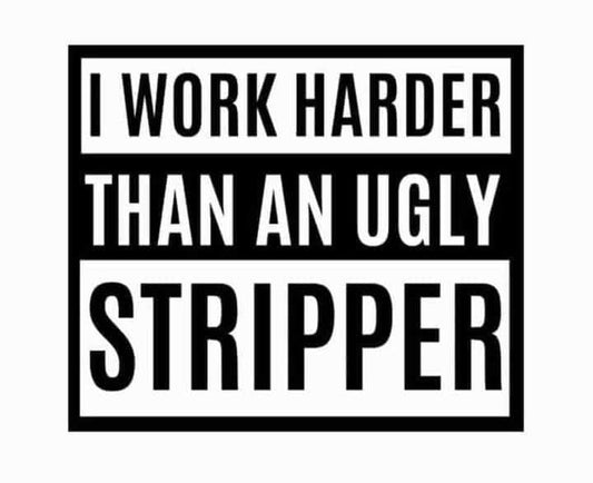 I Work Harder Than an Ugly Stripper DTF Print