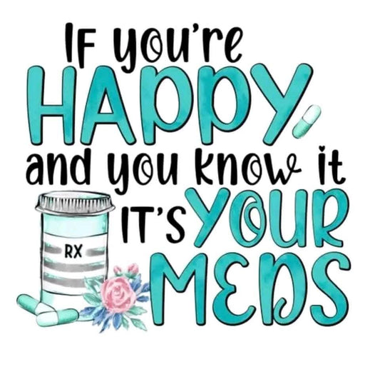 If Your Happy and You Know It- It's Your Meds DTF Print