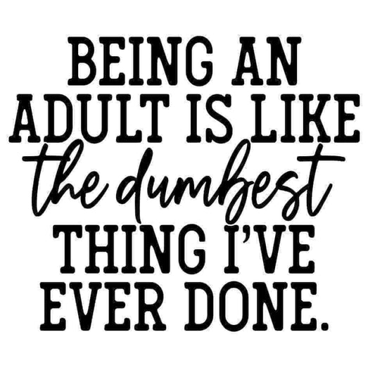 Being An Adult Is Like The Dumbest Thing I've Ever Done DTF Print