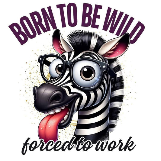 Born To Be Wild- Forced To Work Zebra DTF Print