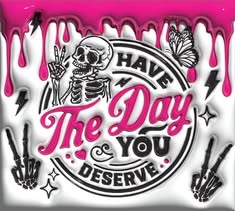 Have the Day You Deserve Skeleton DTF Print