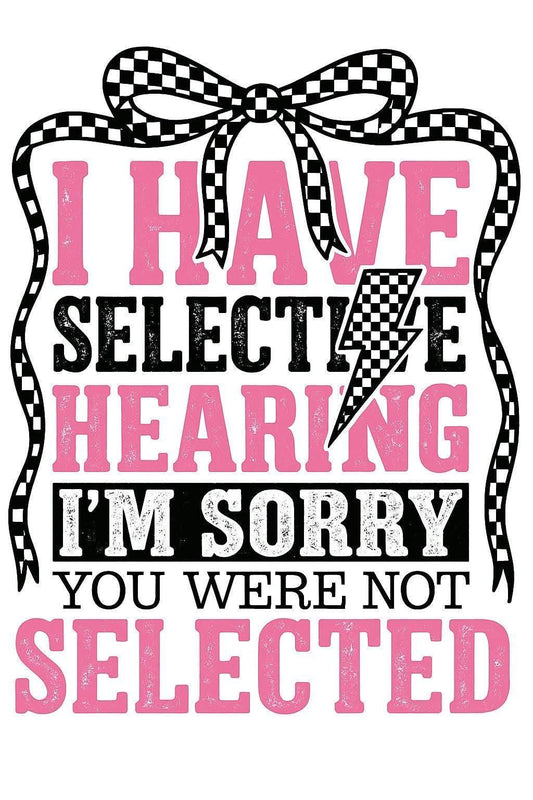 I Have Selective Hearing- I'm Sorry You Weren't Selected DTF Print