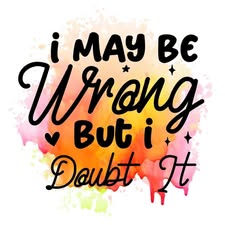 I May Be Wrong But I Doubt It DTF Print