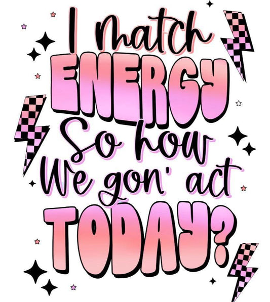 I Match Energy So How We Gon' Act Today? DTF Print